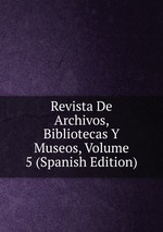 Revista De Archivos, Bibliotecas Y Museos, Volume 5 (Spanish Edition)