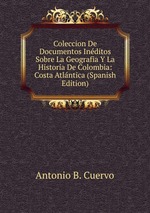 Coleccion De Documentos Inditos Sobre La Geografia Y La Historia De Colombia: Costa Atlntica (Spanish Edition)