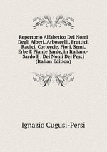 Repertorio Alfabetico Dei Nomi Degli Alberi, Arboscelli, Fruttici, Radici, Corteccie, Fiori, Semi, Erbe E Piante Sarde, in Italiano-Sardo E . Dei Nomi Dei Pesci (Italian Edition)