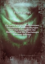 Zur Lehre Von Den Bedrfnissen: Theoretische Untersuchungen ber Das Grenzgebiet Der konomik Und Der Psychologie (German Edition)