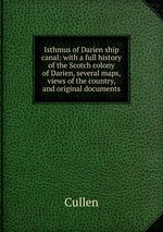 Isthmus of Darien ship canal: with a full history of the Scotch colony of Darien, several maps, views of the country, and original documents