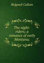The night-riders; a romance of early Montana;