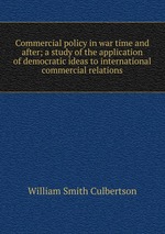 Commercial policy in war time and after; a study of the application of democratic ideas to international commercial relations