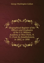 Biographical Register of the Officers and Graduates of the U.S. Military Academy at West Point, N.Y.: From Its Establishment, in 1802, to 1890