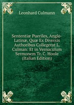 Sententi Pueriles, Anglo-Latin, Qu Ex Diversis Authoribus Collegerat L. Culman: Et in Vernaculum Sermonem Tr. C. Hoole (Italian Edition)