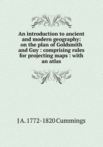 An introduction to ancient and modern geography: on the plan of Goldsmith and Guy : comprising rules for projecting maps : with an atlas