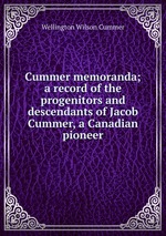 Cummer memoranda; a record of the progenitors and descendants of Jacob Cummer, a Canadian pioneer