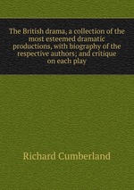 The British drama, a collection of the most esteemed dramatic productions, with biography of the respective authors; and critique on each play