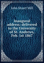 Inaugural address: delivered to the University of St. Andrews, Feb. 1st 1867
