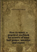 How to score; a practical textbook for scorers of base ball games, amateur and expert