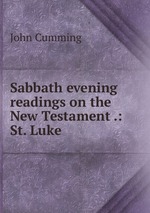 Sabbath evening readings on the New Testament .: St. Luke