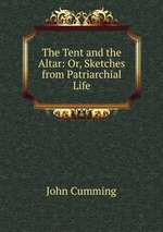 The Tent and the Altar: Or, Sketches from Patriarchial Life