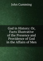 God in History: Or, Facts Illustrative of the Presence and Providence of God in the Affairs of Men
