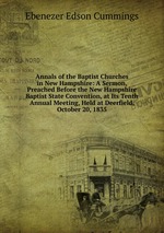 Annals of the Baptist Churches in New Hampshire: A Sermon, Preached Before the New Hampshire Baptist State Convention, at Its Tenth Annual Meeting, Held at Deerfield, October 20, 1835