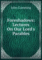 Foreshadows: Lectures On Our Lord`s Parables