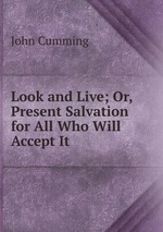 Look and Live; Or, Present Salvation for All Who Will Accept It