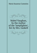Mabel Vaughan, by the Author of the `lamplighter`, Ed. by Mrs. Gaskell