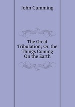 The Great Tribulation; Or, the Things Coming On the Earth
