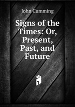 Signs of the Times: Or, Present, Past, and Future