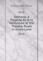Sethona: A Tragedy, As It Is Performed at the Theatre-Royal in Drury-Lane