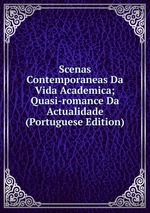 Scenas Contemporaneas Da Vida Academica; Quasi-romance Da Actualidade (Portuguese Edition)
