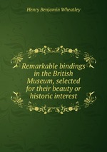 Remarkable bindings in the British Museum, selected for their beauty or historic interest