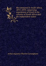 My command in South Africa, 1874-1878: comprising experiences of travel in the colonies of South Africa and the independent states