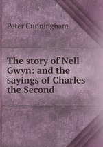 The story of Nell Gwyn: and the sayings of Charles the Second