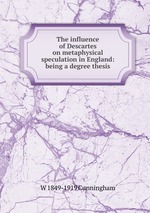 The influence of Descartes on metaphysical speculation in England: being a degree thesis