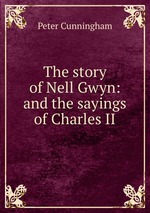 The story of Nell Gwyn: and the sayings of Charles II