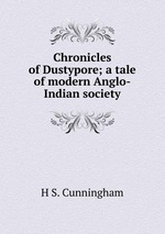 Chronicles of Dustypore; a tale of modern Anglo-Indian society