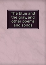 The blue and the gray, and other poems and songs
