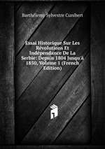 Essai Historique Sur Les Rvolutions Et Indpendance De La Serbie: Depuis 1804 Jusqu` 1850, Volume 1 (French Edition)