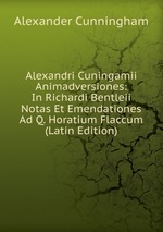 Alexandri Cuningamii Animadversiones: In Richardi Bentleii Notas Et Emendationes Ad Q. Horatium Flaccum (Latin Edition)