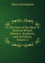 The Lives of the Most Eminent British Painters, Sculptors, and Architects, Volume 2