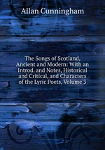 The Songs of Scotland, Ancient and Modern: With an Introd. and Notes, Historical and Critical, and Characters of the Lyric Poets, Volume 3