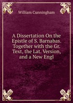 A Dissertation On the Epistle of S. Barnabas. Together with the Gr. Text, the Lat. Version, and a New Engl