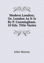 Modern London; Or, London As It Is By P. Cunningham. 10 Eds. Title Varies