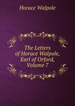 The Letters of Horace Walpole, Earl of Orford, Volume 7