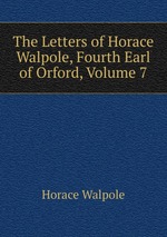 The Letters of Horace Walpole, Fourth Earl of Orford, Volume 7