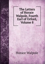 The Letters of Horace Walpole, Fourth Earl of Orford, Volume 8