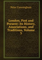 London, Past and Present: Its History, Associations, and Traditions, Volume 3