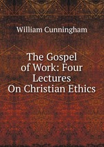 The Gospel of Work: Four Lectures On Christian Ethics