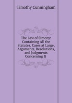 The Law of Simony: Containing All the Statutes, Cases at Large, Arguments, Resolutions, and Judgments Concerning It