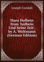 Hans Holbein from `holbein Und Seine Zeit`, by A. Woltmann (German Edition)
