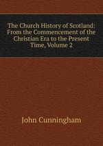The Church History of Scotland: From the Commencement of the Christian Era to the Present Time, Volume 2