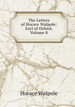 The Letters of Horace Walpole: Earl of Orford, Volume 8