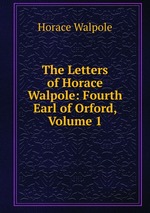 The Letters of Horace Walpole: Fourth Earl of Orford, Volume 1