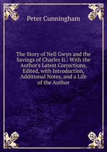 The Story of Nell Gwyn and the Savings of Charles Ii.: With the Author`s Latest Corrections, Edited, with Introduction, Additional Notes, and a Life of the Author