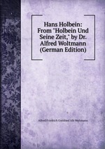 Hans Holbein: From "Holbein Und Seine Zeit," by Dr. Alfred Woltmann (German Edition)